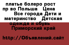 платье болеро рост110 пр-во Польша › Цена ­ 1 500 - Все города Дети и материнство » Детская одежда и обувь   . Приморский край